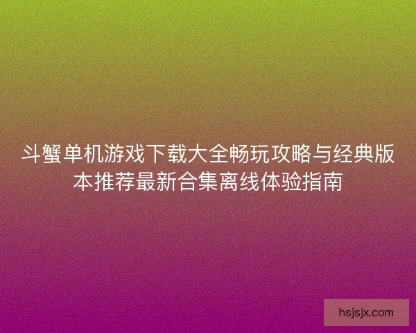 斗蟹单机游戏下载大全畅玩攻略与经典版本推荐最新合集离线体验指南