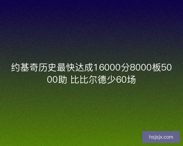 约基奇历史最快达成16000分8000板5000助 比比尔德少60场