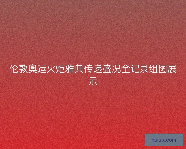 伦敦奥运火炬雅典传递盛况全记录组图展示
