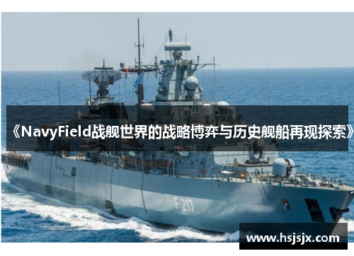《NavyField战舰世界的战略博弈与历史舰船再现探索》