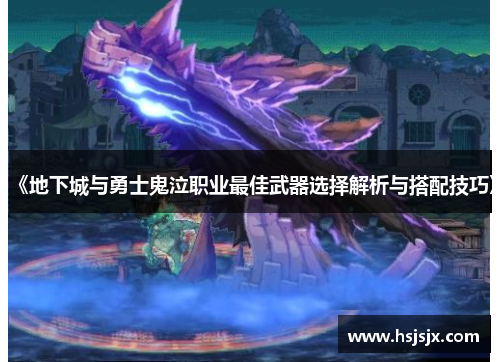 《地下城与勇士鬼泣职业最佳武器选择解析与搭配技巧》