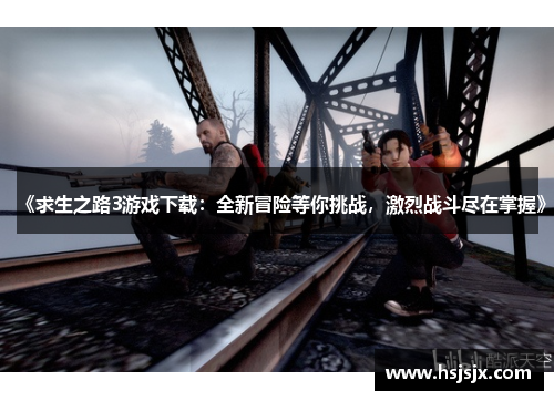 《求生之路3游戏下载：全新冒险等你挑战，激烈战斗尽在掌握》