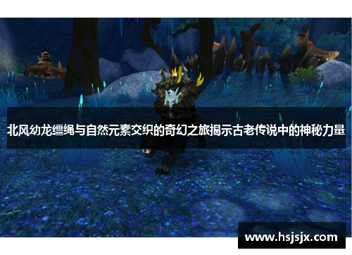 北风幼龙缰绳与自然元素交织的奇幻之旅揭示古老传说中的神秘力量